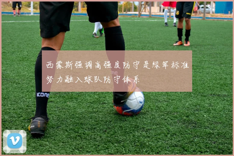 西蒙斯强调高强度防守是绿军标准努力融入球队防守体系