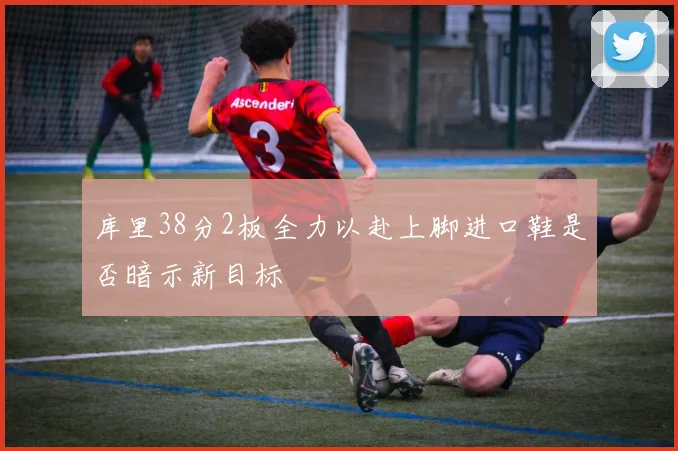 库里38分2板全力以赴上脚进口鞋是否暗示新目标