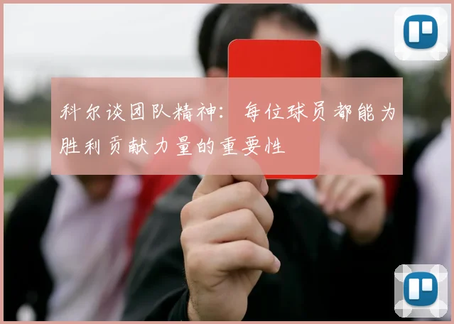 科尔谈团队精神：每位球员都能为胜利贡献力量的重要性
