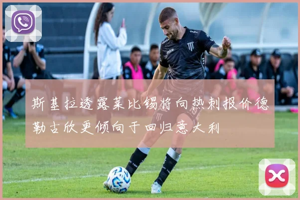 斯基拉透露莱比锡将向热刺报价德勒古欣更倾向于回归意大利