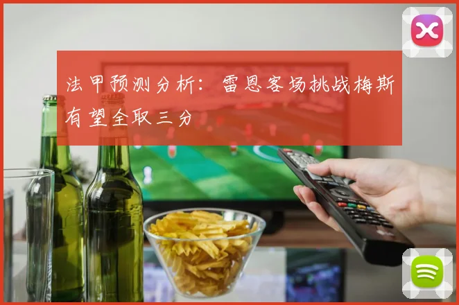 法甲预测分析：雷恩客场挑战梅斯有望全取三分