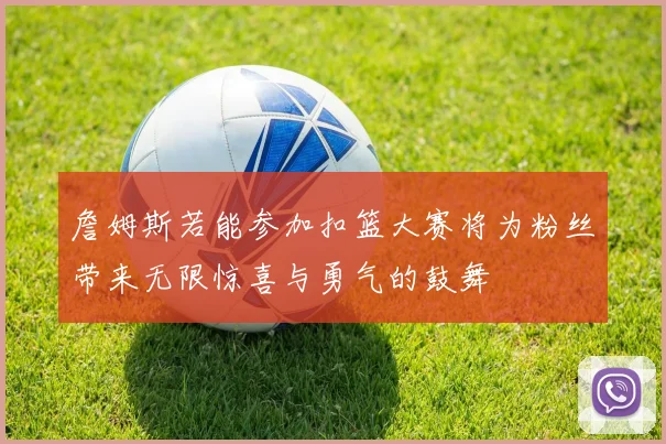 詹姆斯若能参加扣篮大赛将为粉丝带来无限惊喜与勇气的鼓舞