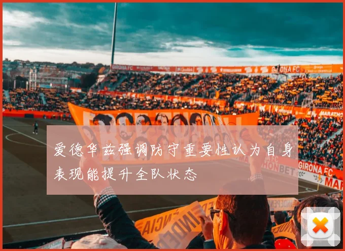 爱德华兹强调防守重要性认为自身表现能提升全队状态