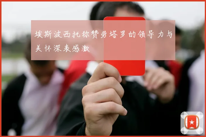 埃斯波西托称赞劳塔罗的领导力与关怀深表感激