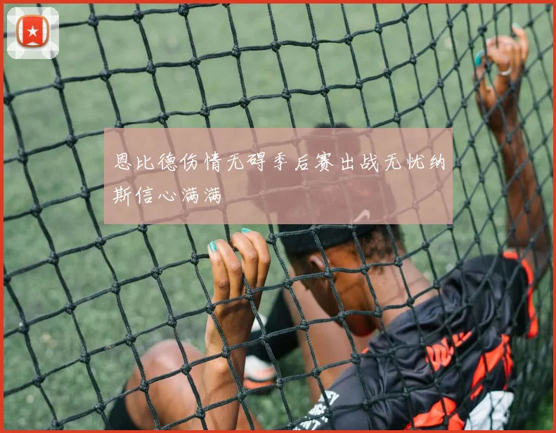 恩比德伤情无碍季后赛出战无忧纳斯信心满满