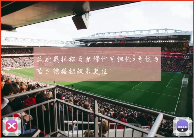 瓜迪奥拉称马尔穆什可担任9号位与哈兰德搭档效果更佳