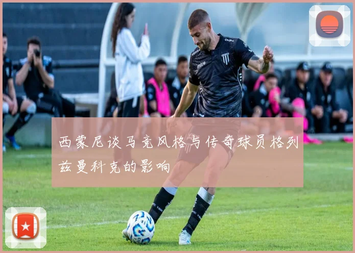 西蒙尼谈马竞风格与传奇球员格列兹曼科克的影响