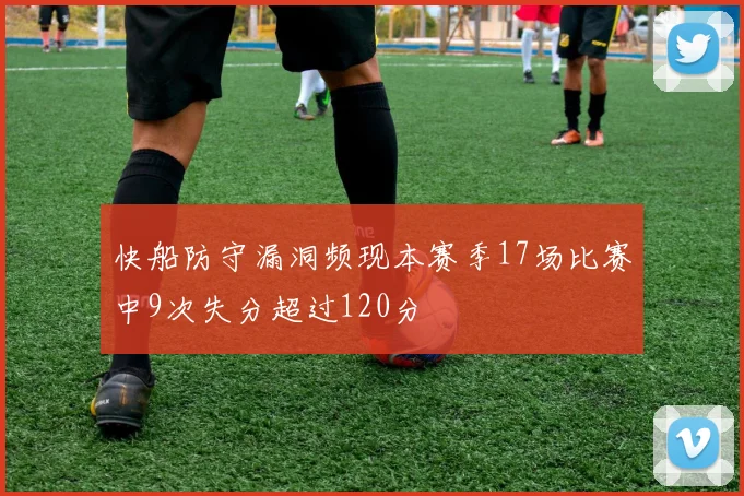快船防守漏洞频现本赛季17场比赛中9次失分超过120分