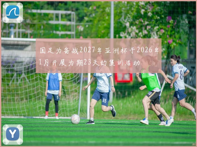 国足为备战2027年亚洲杯于2026年1月开展为期23天的集训活动