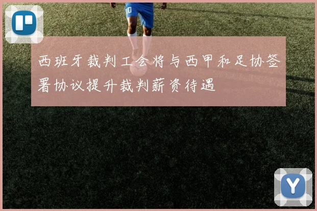 西班牙裁判工会将与西甲和足协签署协议提升裁判薪资待遇