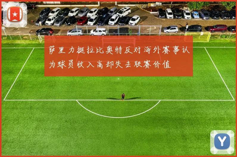 萨里力挺拉比奥特反对海外赛事认为球员收入高却失去联赛价值
