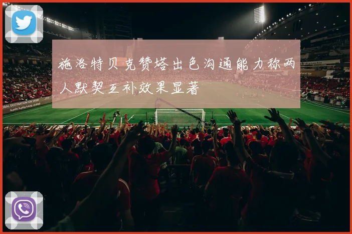 施洛特贝克赞塔出色沟通能力称两人默契互补效果显著