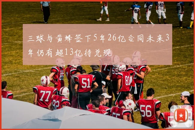 三球与黄蜂签下5年26亿合同未来3年仍有超13亿待兑现